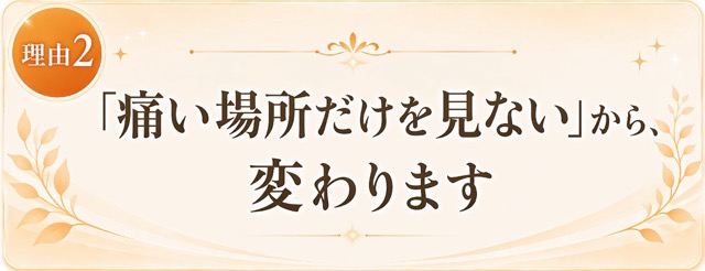 理由:2「痛い場所だけを見ない」から変わります