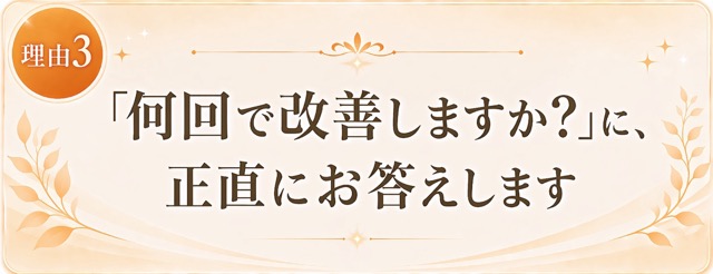理由3:「何回で改善しますか？」に正直にお答えします