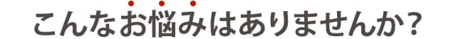 こんなお悩みありませんか？
